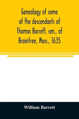 Genealogy of some of the descendants of Thomas Barrett, sen., of Braintree, Mass., 1635 by Barrett, William