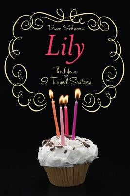 The Year I Turned Sixteen: Rose, Daisy, Laurel, Lily by Schwemm, Diane