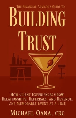 The Financial Advisor's Guide to Building Trust: How Financial Professionals Grow Relationships, Referrals, and Revenue-One Memorable Event at a Time by Oana, Michael