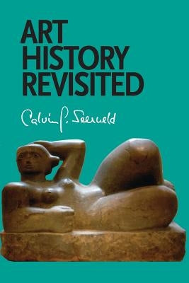 Art History Revisited: Sundry Writings and Occasional Lectures by Seerveld, Calvin G.