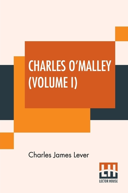 Charles O'Malley (Volume I): The Irish Dragoon. In Two Volumes, Vol. I. by Lever, Charles James