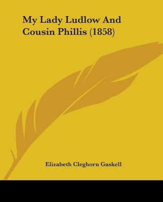 My Lady Ludlow And Cousin Phillis (1858) by Gaskell, Elizabeth Cleghorn