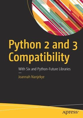 Python 2 and 3 Compatibility: With Six and Python-Future Libraries by Nanjekye, Joannah