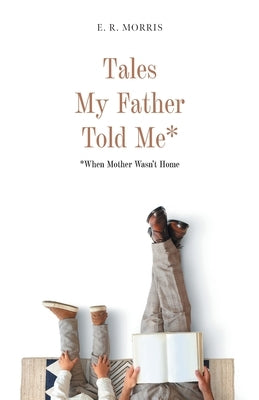 Tales My Father Told Me*: *When Mother Wasn't Home by Morris, E. R.