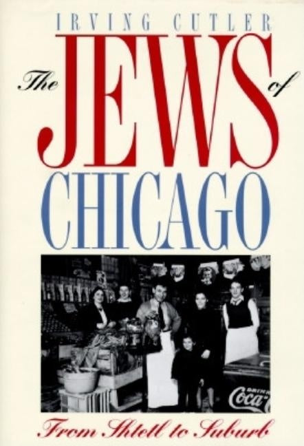 The Jews of Chicago: From Shtetl to Suburb by Cutler, Irving