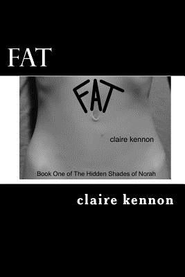 Fat: The Hidden Shades of Norah - Book One by Kennon, Claire