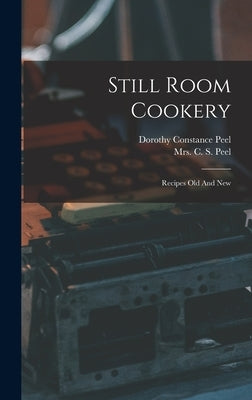 Still Room Cookery: Recipes Old And New by Mrs C S Peel