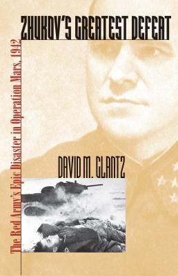 Zhukov's Greatest Defeat: The Red Army's Epic Disaster in Operation Mars, 1942 by Glantz, David M.