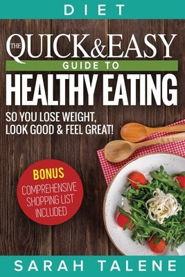 Diet: The Quick & Easy Guide to Healthy Eating So You Lose Weight, Look Good & Feel Great! (BONUS: Comprehensive Shopping List Included) by Talene, Sarah