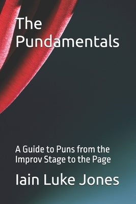 The Pundamentals: A Guide to Puns from the Improv Stage to the Page by Jones, Iain Luke