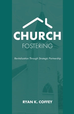 Church Fostering: Revitalization Through Strategic Partnership by Coffey, Ryan K.