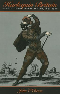 Harlequin Britain: Pantomime and Entertainment, 1690-1760 by O'Brien, John