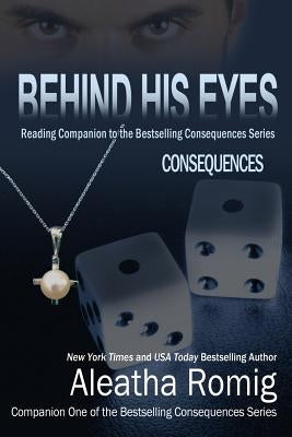 Behind His Eyes - Consequences: Reading Companion to the Bestselling Consequences Series by Romig, Aleatha