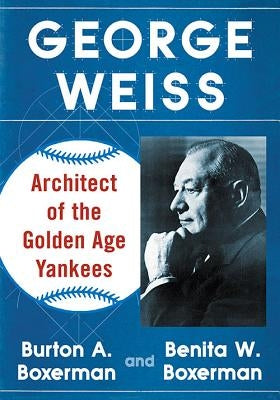 George Weiss: Architect of the Golden Age Yankees by Boxerman, Burton A.