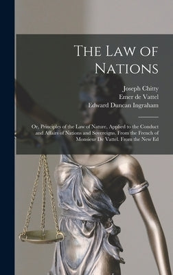 The Law of Nations: Or, Principles of the Law of Nature, Applied to the Conduct and Affairs of Nations and Sovereigns. From the French of by Ingraham, Edward Duncan