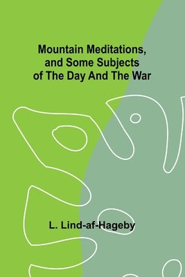 Mountain Meditations, and some subjects of the day and the war by Lind-Af-Hageby, L.