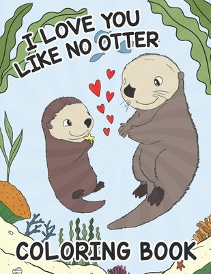 I Love You Like No Otter - Coloring Book For Kids: Pleasant and Adorable Valentine's Day Coloring for Toddlers by Smith, Mya K.