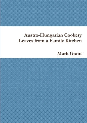 Austro-Hungarian Cookery: Leaves from a Family Kitchen by Grant, Mark