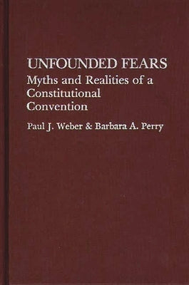 Unfounded Fears: Myths and Realities of a Constitutional Convention by Weber, Paul J.