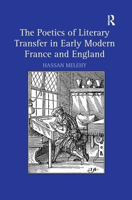 The Poetics of Literary Transfer in Early Modern France and England by Melehy, Hassan
