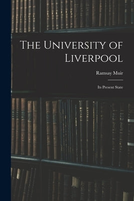 The University of Liverpool: Its Present State by Muir, Ramsay