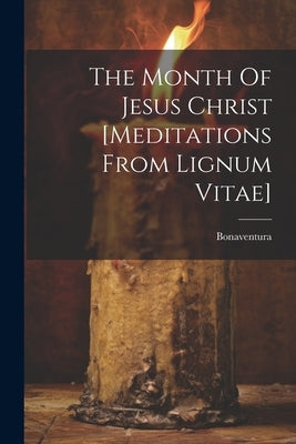 The Month Of Jesus Christ [meditations From Lignum Vitae] by Card )., Bonaventura (St