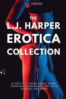 The L.J. Harper Erotica Collection: 21 Erotic Stories About BDSM, Lesbians, Gang Bangs, Sex with Bosses, and More by Harper, L. J.