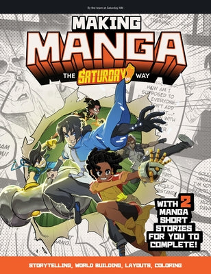 Making Manga: The Saturday Am Way - Storytelling, World Building, Layouts, Coloring - With Two Manga Short Stories for You to Comple by Saturday Am