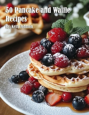 50 Pancake and Waffle Recipes by Johnson, Kelly
