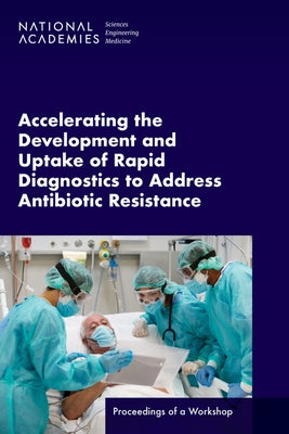 Accelerating the Development and Uptake of Rapid Diagnostics to Address Antibiotic Resistance: Proceedings of a Workshop by National Academies of Sciences Engineeri
