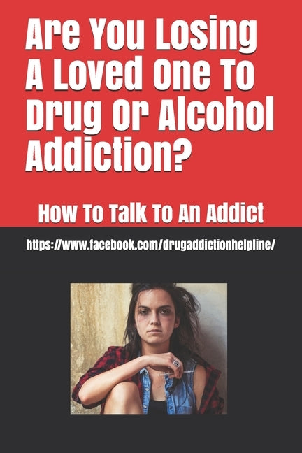 Are You Losing A Loved One To Drug Or Alcohol Addiction?: How To Talk To An Addict by 1-877-801-5475, Joanna Young