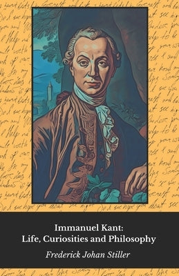Immanuel Kant: Life, Curiosities and Philosophy: Tribute to the father of the Enlightenment and Critical Reason by Johan Stiller, Frederick
