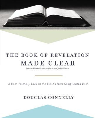 The Book of Revelation Made Clear: A User-Friendly Look at the Bible's Most Complicated Book by Connelly, Douglas