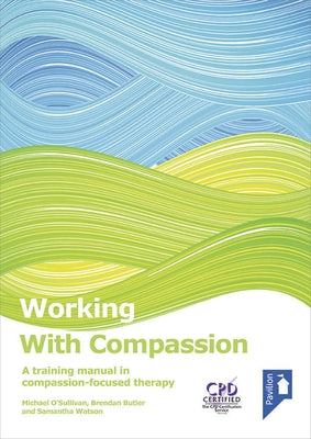 Working with Compassion: A Training Manual in Compassion-Focused Therapy by O'Sullivan, Michael