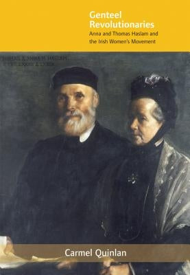 Genteel Revolutionaries: Anna and Thomas Haslam and the Irish Women's Movement by Quinlan, Carmel