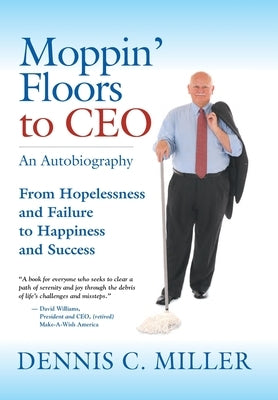 Moppin' Floors to CEO: From Hopelessness and Failure to Happiness and Success by Miller, Dennis C.