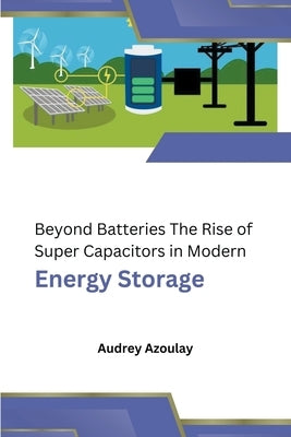 Beyond Batteries The Rise of Super Capacitors in Modern Energy Storage by Azoulay, Audrey