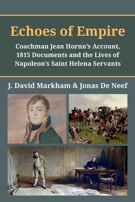 Echoes of Empire: Coachman Jean Hornn's Account, 1815 Documents and the Lives of Napoleon's Saint Helena Servants by de Neef, Jonas