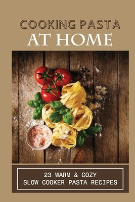 Cooking Pasta At Home: 23 Warm & Cozy Slow Cooker Pasta Recipes: Pasta Bake In Slow Cooker Jar Sauce by Sorin, Wilmer