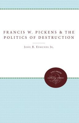 Francis W. Pickens and the Politics of Destruction by Edmunds, John B.
