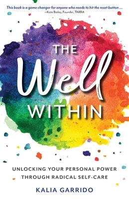 The Well Within: Unlocking Your Personal Power Through Radical Self-Care by Garrido, Kalia