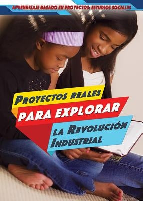Proyectos Reales Para Explorar La Revolución Industrial (Real-World Projects to Explore the Industrial Revolution) by Litmanovich, Ellina