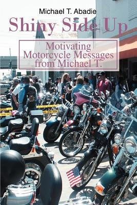 Shiny Side Up: Motivating Motorcycle Messages from Michael T. by Abadie, Michael T.