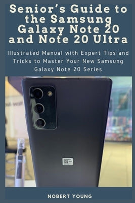 Senior's Guide to the Samsung Galaxy Note 20 and Note 20 Ultra: Illustrated Manual with Expert Tips and Tricks to Master Your New Samsung Galaxy Note by Young, Nobert