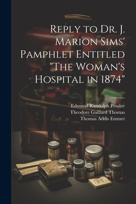 Reply to Dr. J. Marion Sims' Pamphlet Entitled "The Woman's Hospital in 1874" by Thomas, Theodore Gaillard