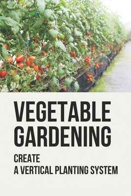Vegetable Gardening: Create A Vertical Planting System: Challenges To Container Gardening by Wardall, Hilda