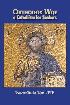 Orthodox Way, A Catechism for Seekers: A Catechism for Seekers: A Catechism for the Orthodox Church by Joiner, Deacon Charles