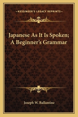 Japanese as It Is Spoken; A Beginner's Grammar by Ballantine, Joseph W.