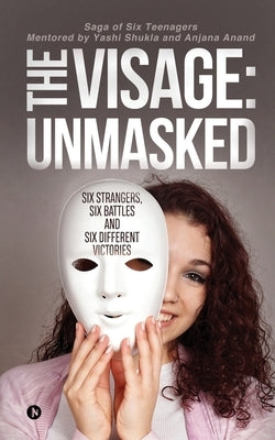 The Visage: Unmasked: Six strangers, Six battles and Six different victories by Yashi Shukla
