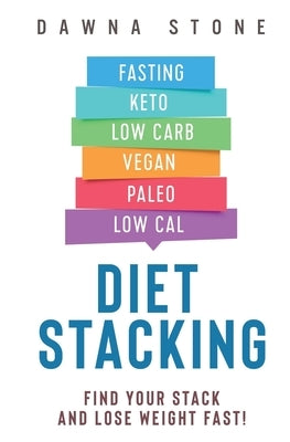Diet Stacking: Find Your Stack and Lose Weight Fast by Stone, Dawna